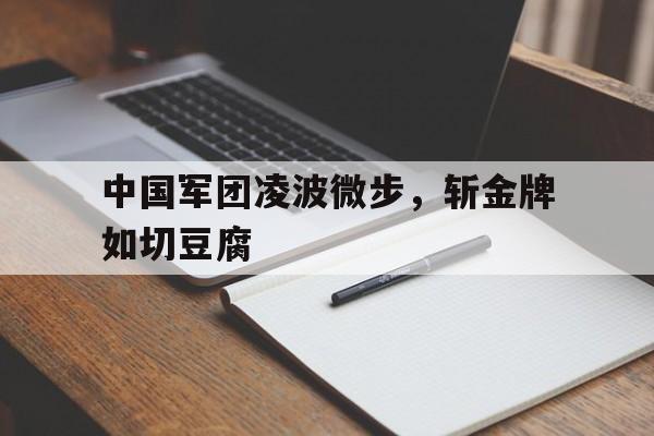 包含中国军团凌波微步，斩金牌如切豆腐的词条
